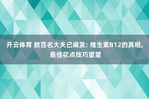 开云体育 数百名大夫已阐发: 维生素B12的真相， 最佳花点技巧望望