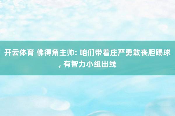开云体育 佛得角主帅: 咱们带着庄严勇敢丧胆踢球, 有智力小组出线