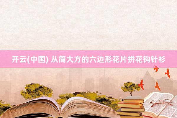开云(中国) 从简大方的六边形花片拼花钩针衫